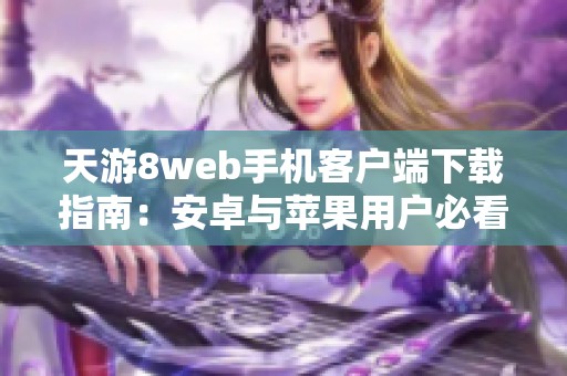 天游8web手机客户端下载指南：安卓与苹果用户必看攻略