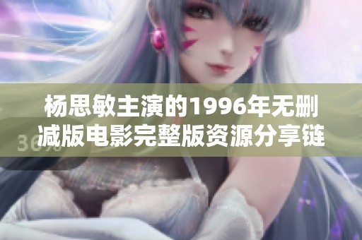 杨思敏主演的1996年无删减版电影完整版资源分享链接
