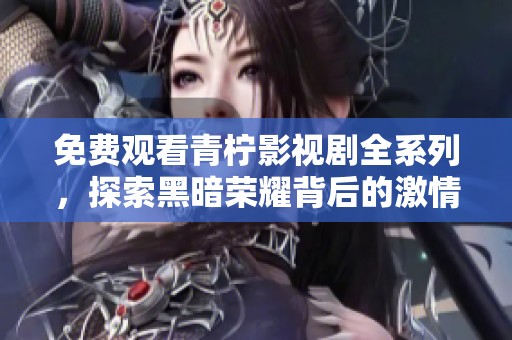 免费观看青柠影视剧全系列，探索黑暗荣耀背后的激情与深度