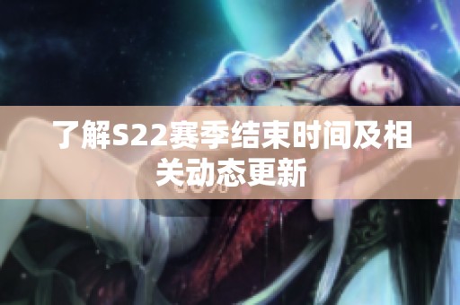 了解S22赛季结束时间及相关动态更新