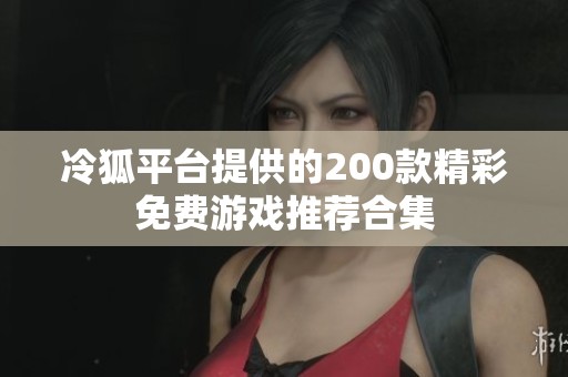 冷狐平台提供的200款精彩免费游戏推荐合集