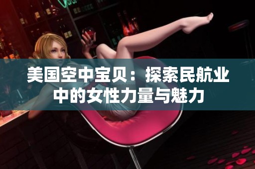 美国空中宝贝：探索民航业中的女性力量与魅力