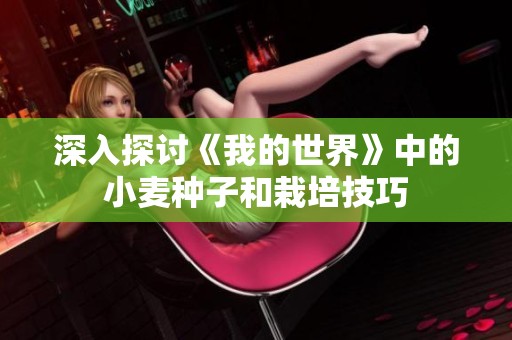 深入探讨《我的世界》中的小麦种子和栽培技巧