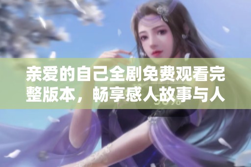 亲爱的自己全剧免费观看完整版本，畅享感人故事与人生启示