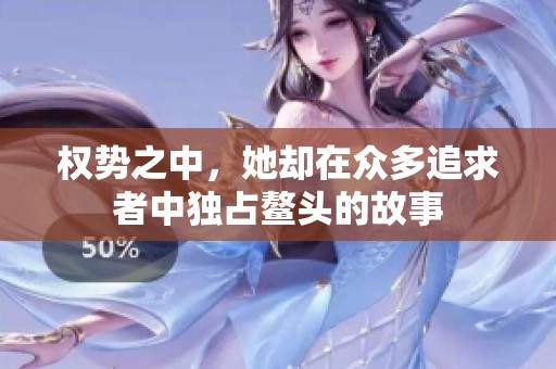 权势之中，她却在众多追求者中独占鳌头的故事