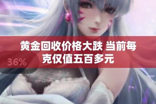 黄金回收价格大跌 当前每克仅值五百多元