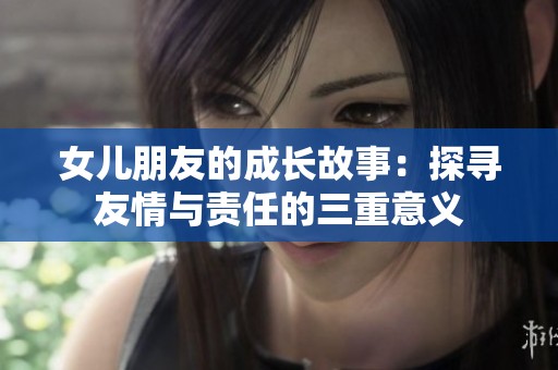 女儿朋友的成长故事：探寻友情与责任的三重意义