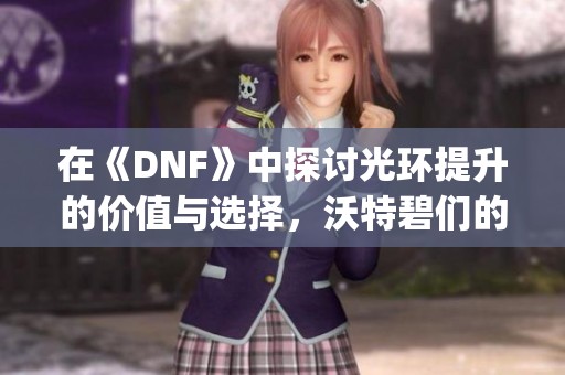 在《DNF》中探讨光环提升的价值与选择，沃特碧们的Colg是否值得期待