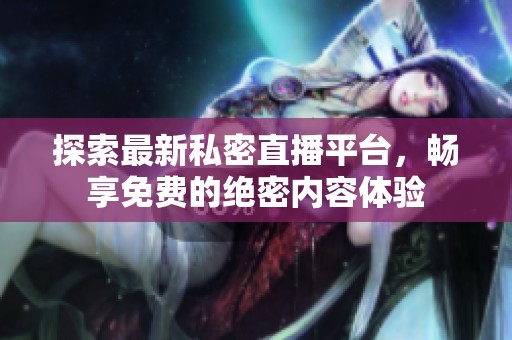 探索最新私密直播平台，畅享免费的绝密内容体验