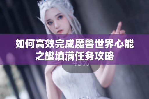 如何高效完成魔兽世界心能之罐填满任务攻略