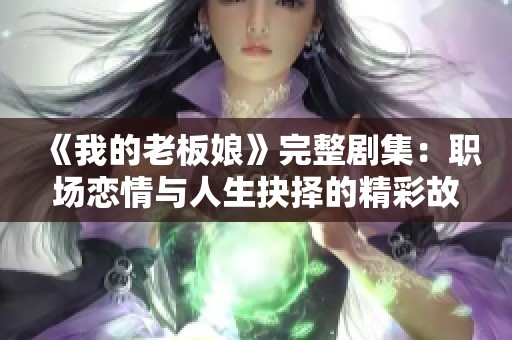 《我的老板娘》完整剧集：职场恋情与人生抉择的精彩故事