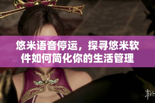 悠米语音停运，探寻悠米软件如何简化你的生活管理
