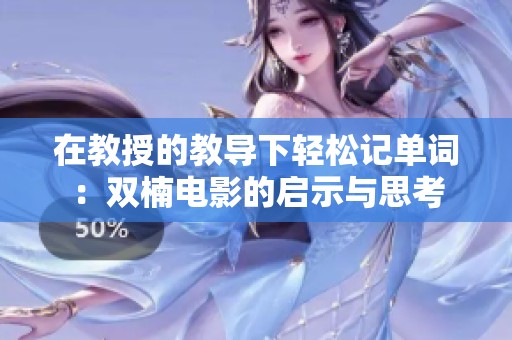在教授的教导下轻松记单词：双楠电影的启示与思考