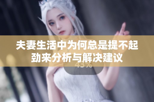 夫妻生活中为何总是提不起劲来分析与解决建议