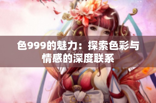 色999的魅力：探索色彩与情感的深度联系