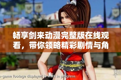 畅享剑来动漫完整版在线观看，带你领略精彩剧情与角色魅力