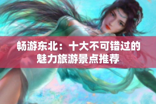 畅游东北：十大不可错过的魅力旅游景点推荐