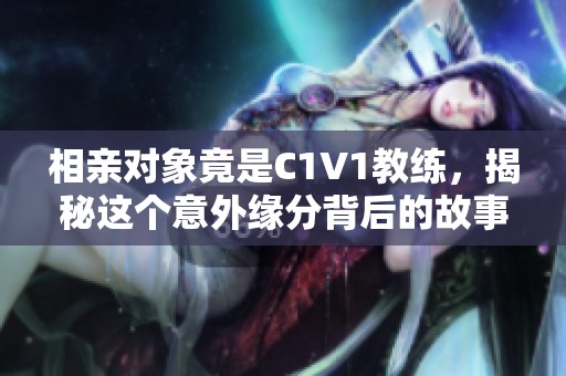 相亲对象竟是C1V1教练，揭秘这个意外缘分背后的故事
