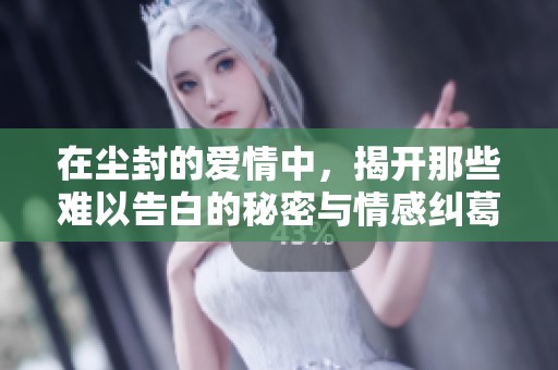 在尘封的爱情中，揭开那些难以告白的秘密与情感纠葛