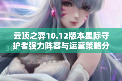 云顶之弈10.12版本星际守护者强力阵容与运营策略分享