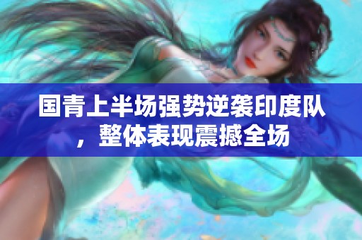 国青上半场强势逆袭印度队，整体表现震撼全场