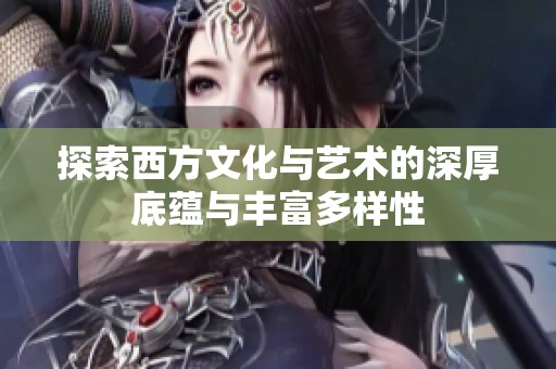 探索西方文化与艺术的深厚底蕴与丰富多样性