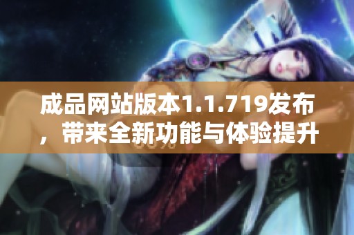 成品网站版本1.1.719发布，带来全新功能与体验提升
