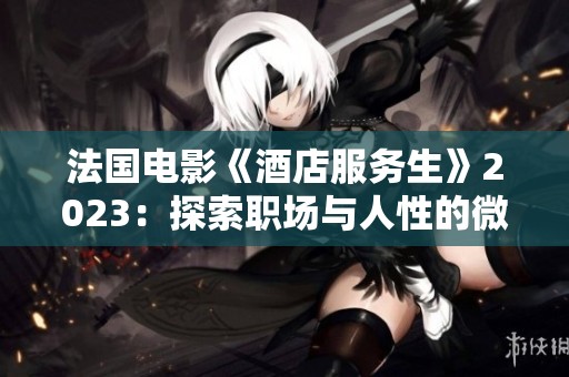 法国电影《酒店服务生》2023：探索职场与人性的微妙关系