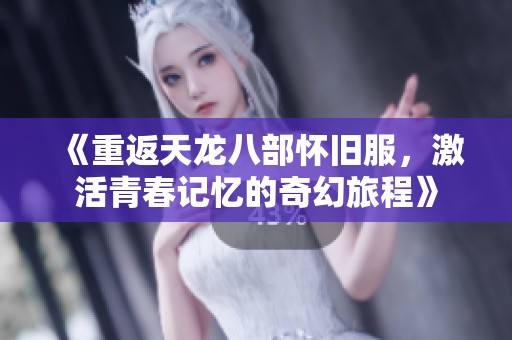《重返天龙八部怀旧服，激活青春记忆的奇幻旅程》