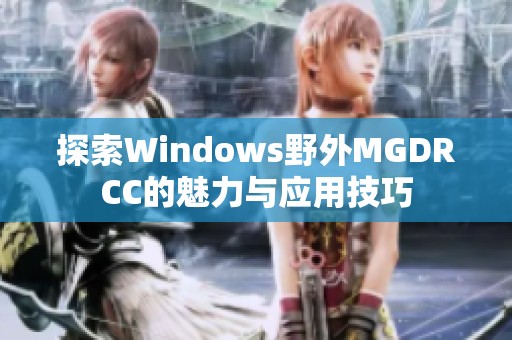 探索Windows野外MGDRCC的魅力与应用技巧