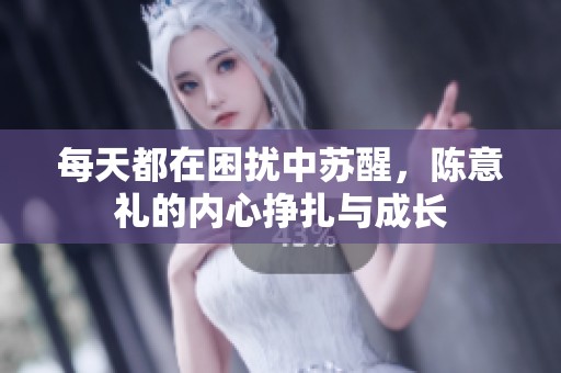 每天都在困扰中苏醒，陈意礼的内心挣扎与成长