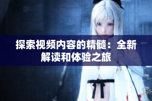 探索视频内容的精髓：全新解读和体验之旅