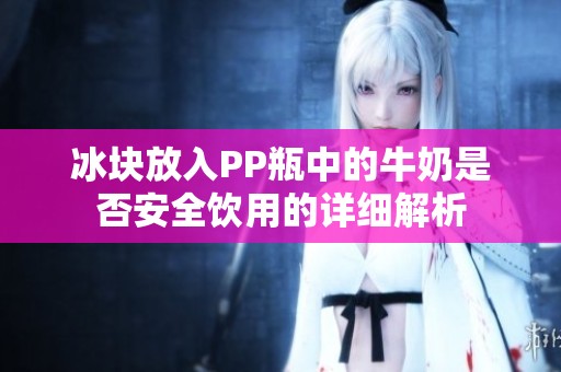 冰块放入PP瓶中的牛奶是否安全饮用的详细解析