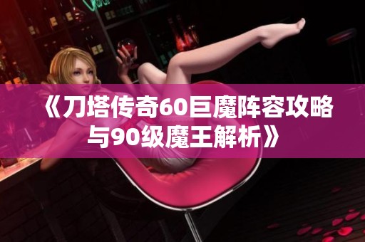 《刀塔传奇60巨魔阵容攻略与90级魔王解析》