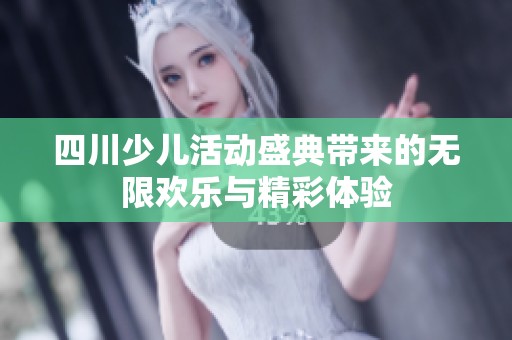 四川少儿活动盛典带来的无限欢乐与精彩体验