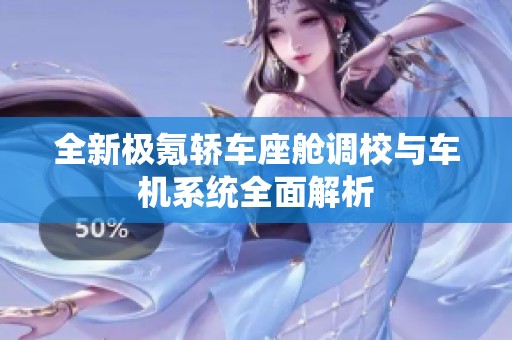 全新极氪轿车座舱调校与车机系统全面解析