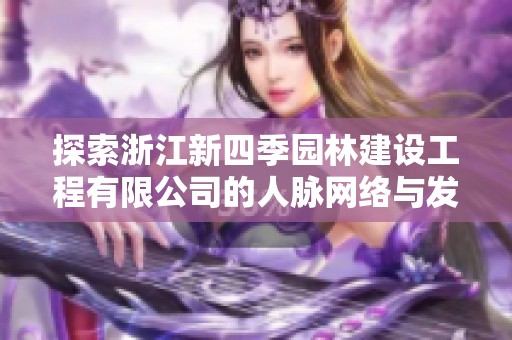 探索浙江新四季园林建设工程有限公司的人脉网络与发展潜力分析