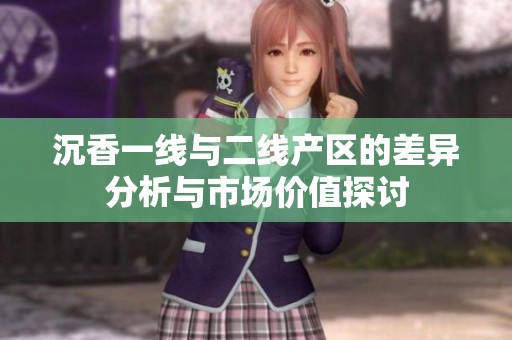 沉香一线与二线产区的差异分析与市场价值探讨