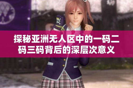 探秘亚洲无人区中的一码二码三码背后的深层次意义