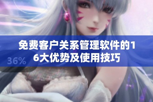 免费客户关系管理软件的16大优势及使用技巧