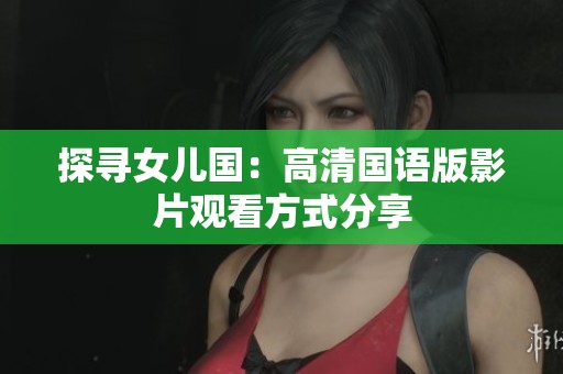 探寻女儿国：高清国语版影片观看方式分享