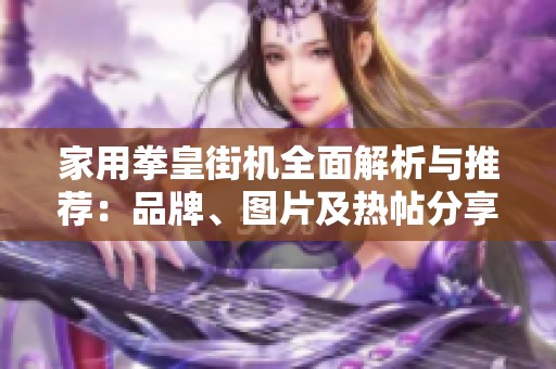 家用拳皇街机全面解析与推荐：品牌、图片及热帖分享