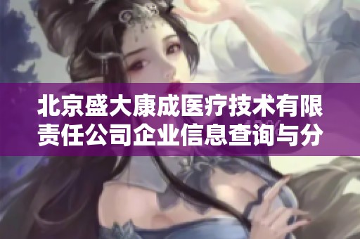 北京盛大康成医疗技术有限责任公司企业信息查询与分析