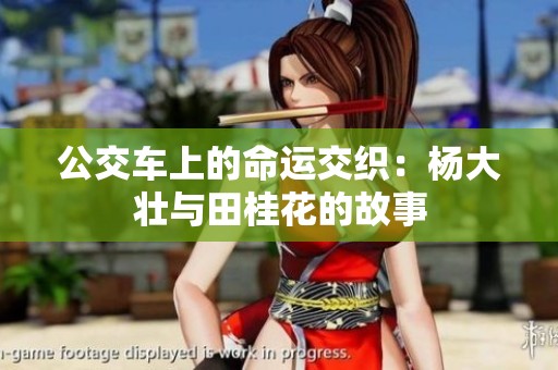 公交车上的命运交织：杨大壮与田桂花的故事