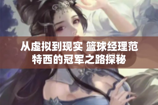 从虚拟到现实 篮球经理范特西的冠军之路探秘