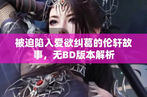 被迫陷入爱欲纠葛的伦轩故事，无BD版本解析