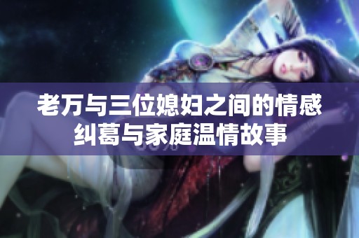 老万与三位媳妇之间的情感纠葛与家庭温情故事