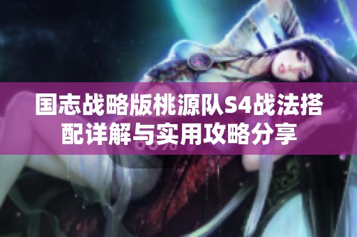 国志战略版桃源队S4战法搭配详解与实用攻略分享
