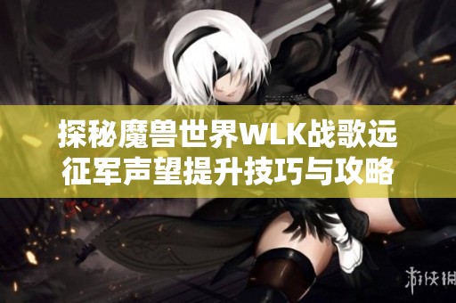 探秘魔兽世界WLK战歌远征军声望提升技巧与攻略