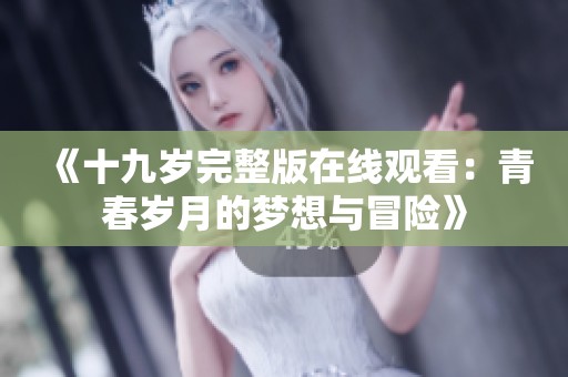 《十九岁完整版在线观看：青春岁月的梦想与冒险》